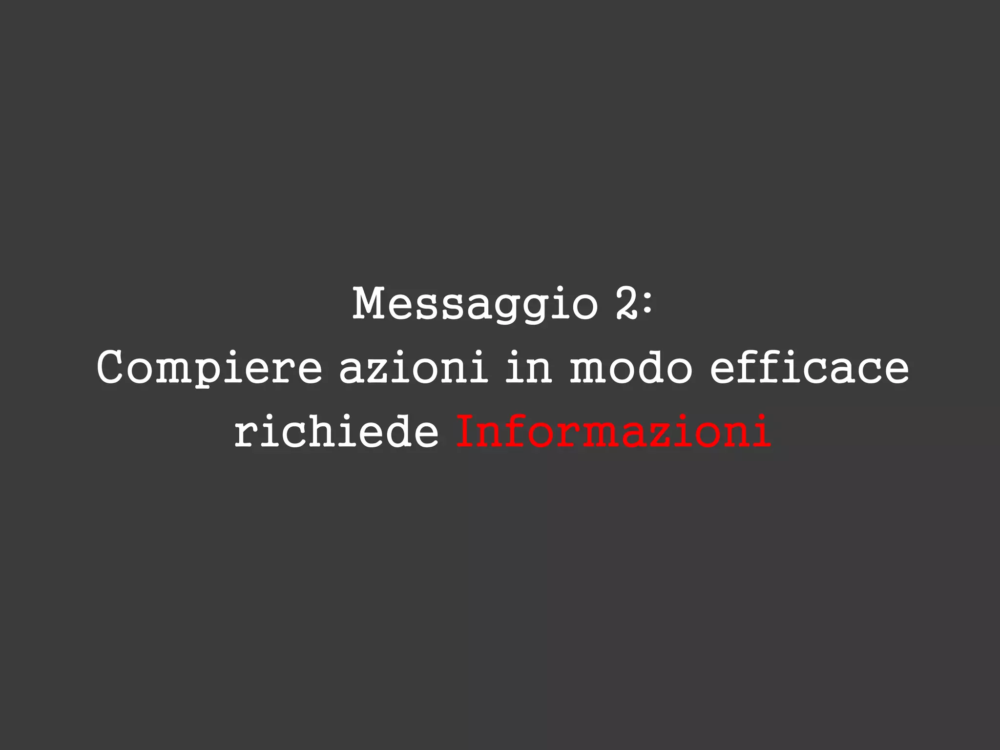 Messaggio 2:
Compiere azioni in modo efficace
richiede Informazioni
 