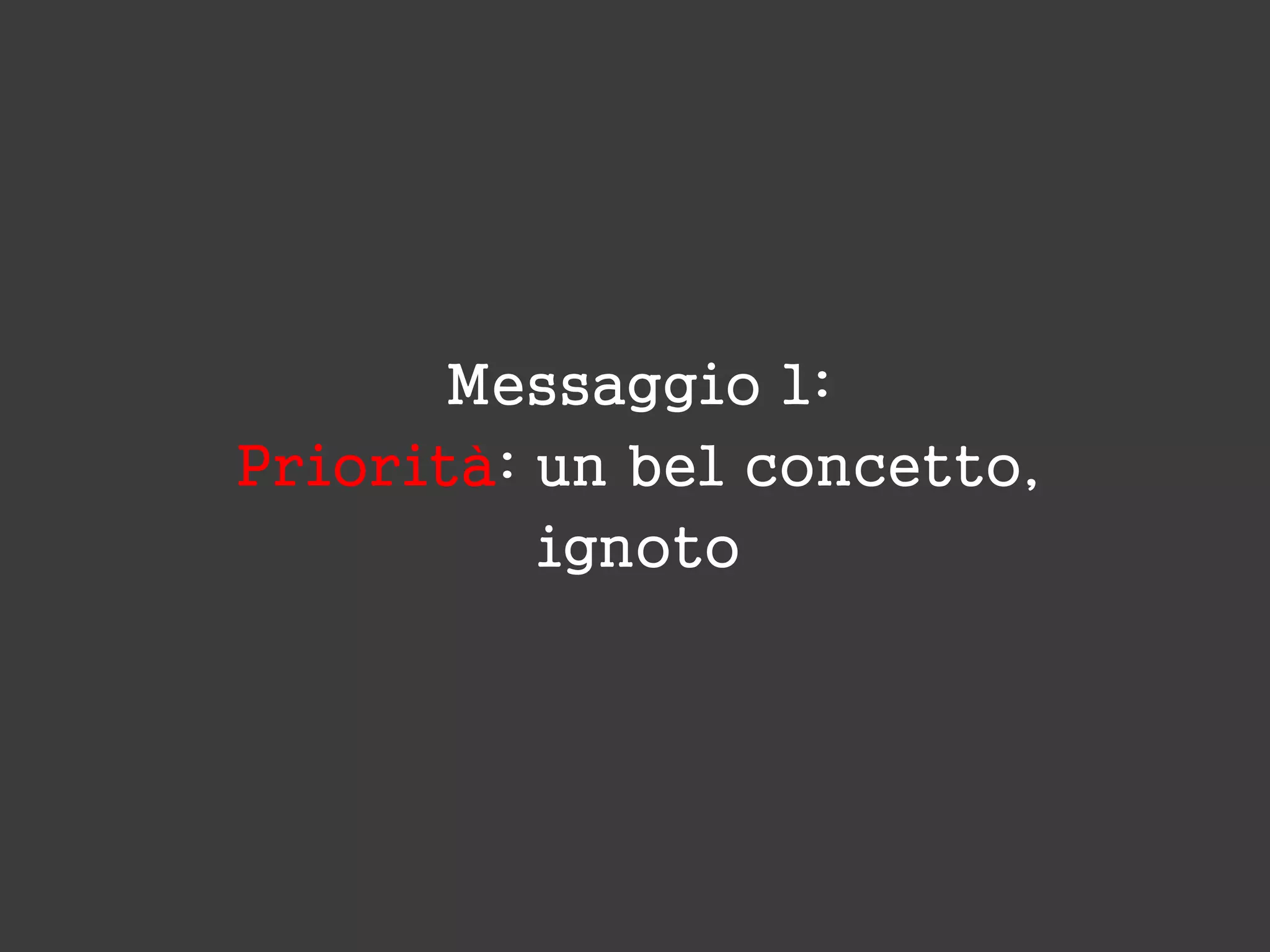 Messaggio 1:
Priorità: un bel concetto,
ignoto
 