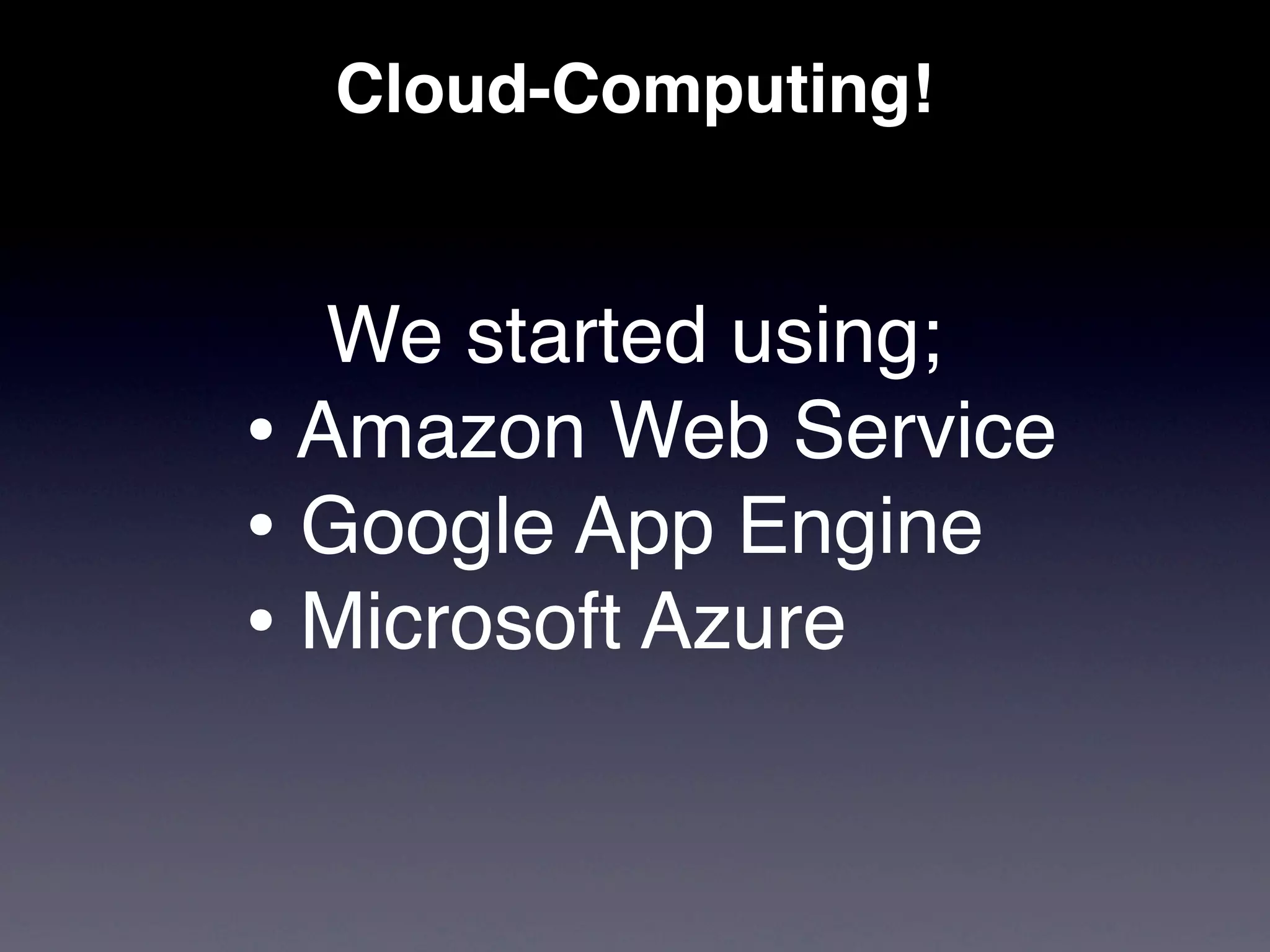 Cloud-Computing!


   We started using;
• Amazon Web Service
• Google App Engine
• Microsoft Azure
 