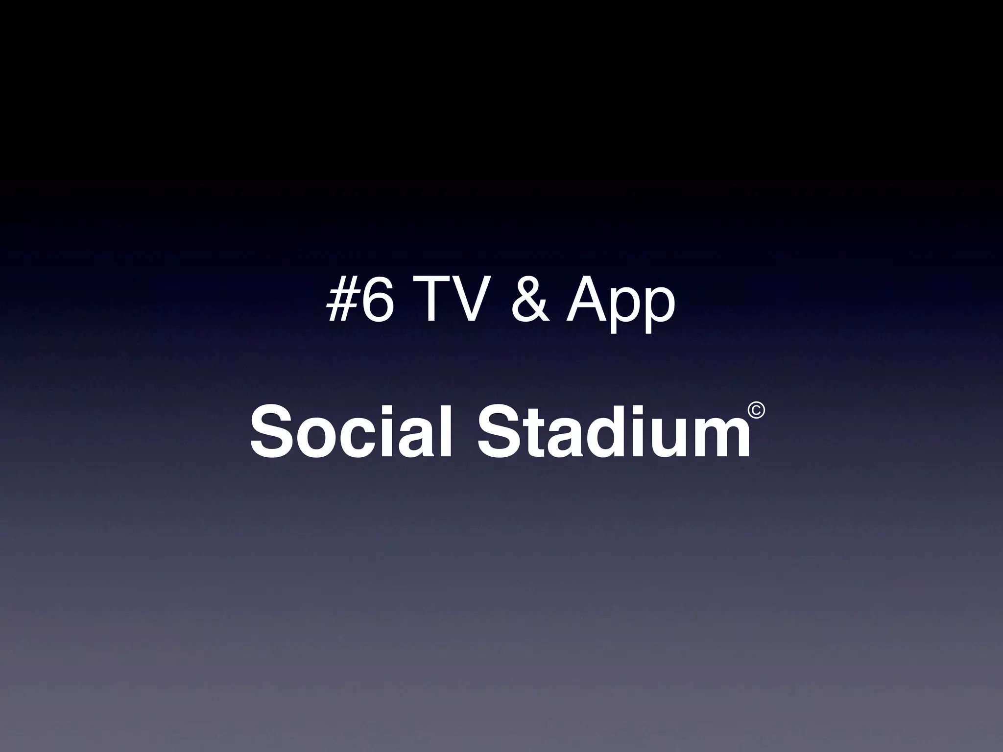 #6 TV & App
                ©
Social Stadium
 