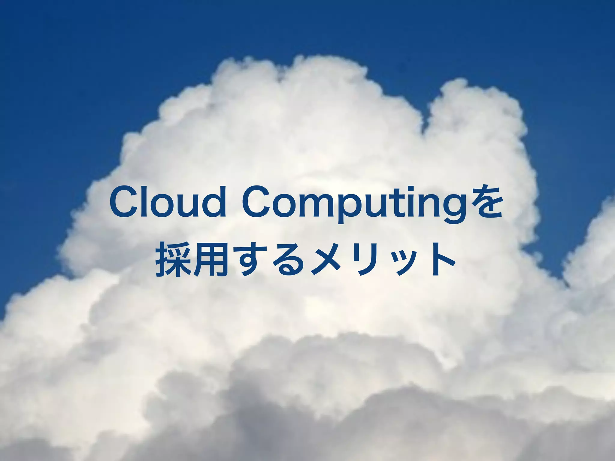 Cloud Computingを
  採用するメリット
 