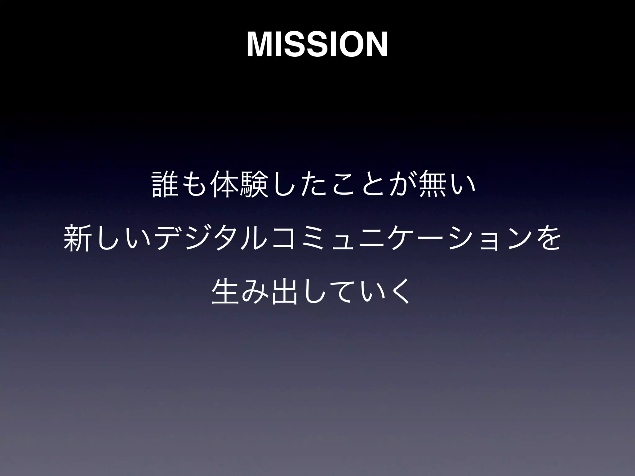 MISSION



  誰も体験したことが無い
新しいデジタルコミュニケーションを
    生み出していく
 