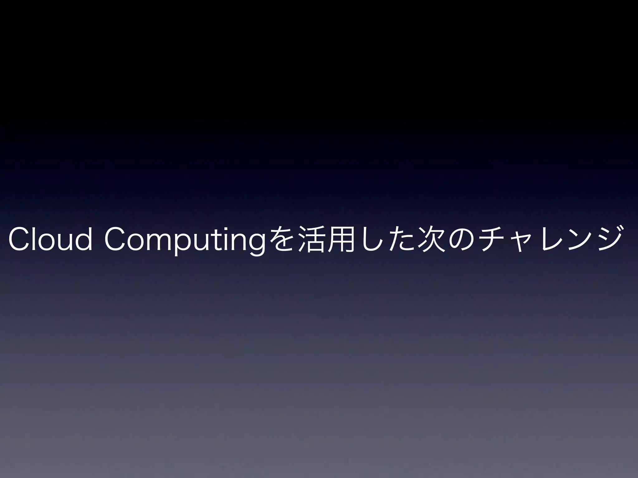 Cloud Computingを活用した次のチャレンジ
 