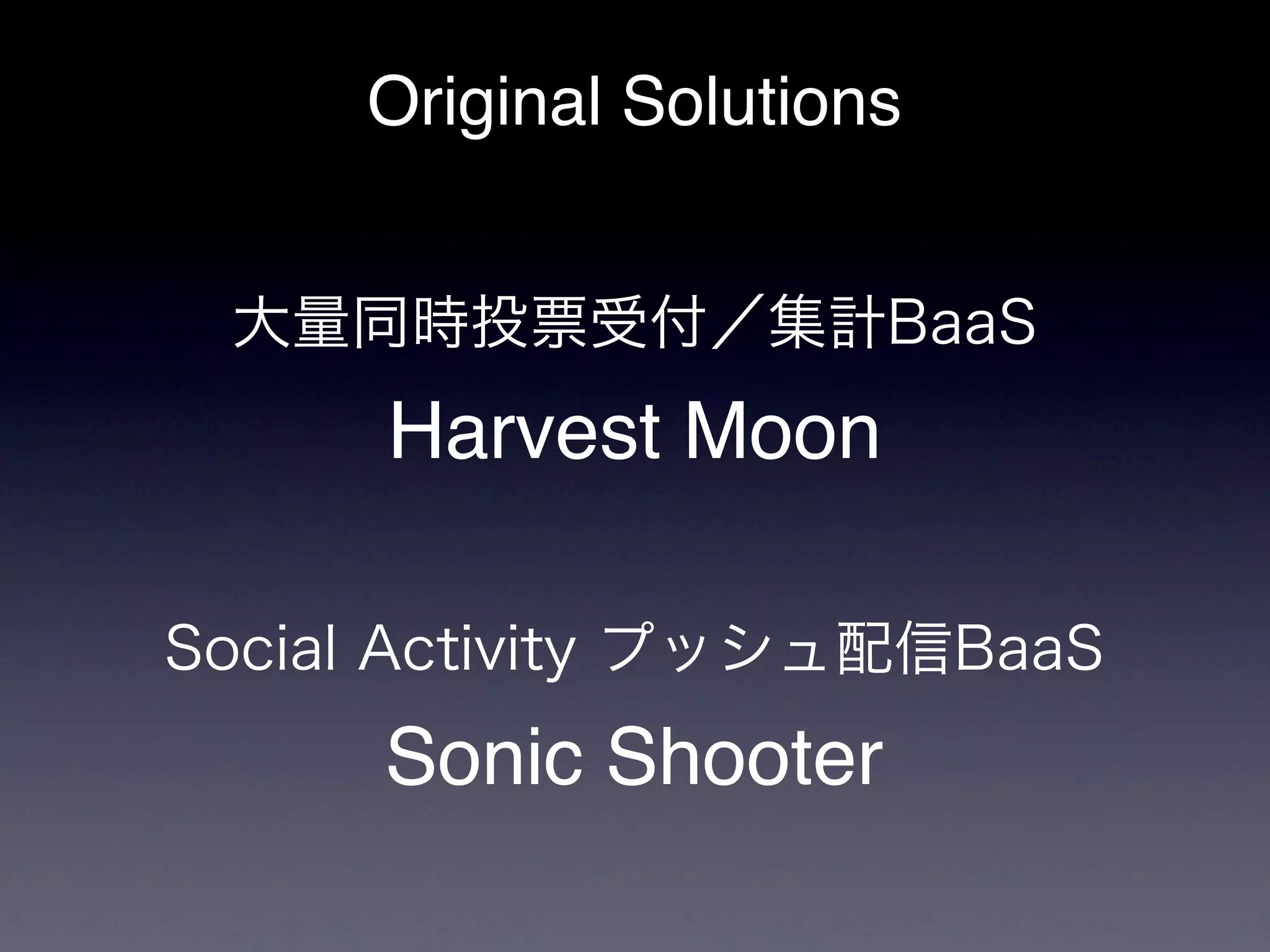 Original Solutions


 大量同時投票受付／集計BaaS
      Harvest Moon

Social Activity プッシュ配信BaaS
      Sonic Shooter
 