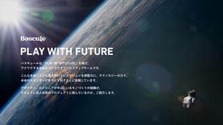 バスキュールは「PLAY WITH FUTURE」を掲げ、
ワクワクする未来をつくりだすクリエイティブチームです。
こんな未来にたどり着きたいというビジョンを原動力に、テクノロジーの力で、
未来のスタンダードをつくり出すことに挑戦しています。
デザイナー、エンジニアが中心にいるモノづくりの組織が、
どのように前人未到のプロジェクトに挑んでいるのか、ご紹介します。
 
