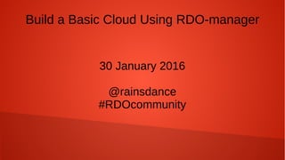 Build a Basic Cloud Using RDO-manager
30 January 2016
@rainsdance
#RDOcommunity
 