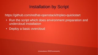 @rainsdance #RDOcommunity
Installation by Script
https://github.com/redhat-openstack/tripleo-quickstart
● Run the script w...