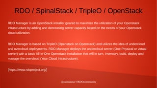 @rainsdance #RDOcommunity
RDO / SpinalStack / TripleO / OpenStack
RDO Manager is an OpenStack installer geared to maximize...