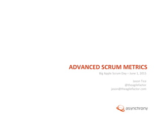 ©	
  2012,	
  Asynchrony	
  Solu2ons,	
  Inc.	
  All	
  rights	
  reserved.	
  	
  
ADVANCED	
  SCRUM	
  METRICS	
  
Big	
  Apple	
  Scrum	
  Day	
  –	
  June	
  1,	
  2015	
  
	
  
Jason	
  Tice	
  
@theagilefactor	
  
jason@theagilefactor.com	
  
 