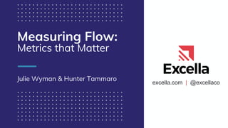 excella.com | @excellaco
Measuring Flow:
Metrics that Matter
Julie Wyman & Hunter Tammaro
 