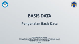 BASIS DATA
JURUSAN STATISTIKA
FAKULTAS MATEMATIKA DAN ILMU PENGETAHUAN ALAM
UNIVERSITAS NEGERI PADANG
2020
Pengenalan Basis Data
 