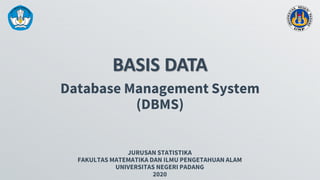 BASIS DATA
JURUSAN STATISTIKA
FAKULTAS MATEMATIKA DAN ILMU PENGETAHUAN ALAM
UNIVERSITAS NEGERI PADANG
2020
Database Management System
(DBMS)
 