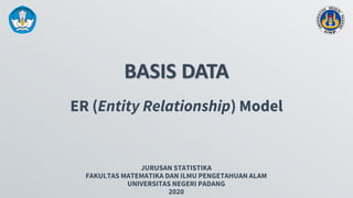 BASIS DATA
JURUSAN STATISTIKA
FAKULTAS MATEMATIKA DAN ILMU PENGETAHUAN ALAM
UNIVERSITAS NEGERI PADANG
2020
ER (Entity Relationship) Model
 