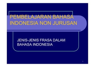 PEMBELAJARAN BAHASA
INDONESIA NON JURUSAN
1
JENIS-JENIS FRASA DALAM
BAHASA INDONESIA
 