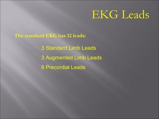 EKG Leads
The standard EKG has 12 leads:
3 Standard Limb Leads
3 Augmented Limb Leads
6 Precordial Leads
 