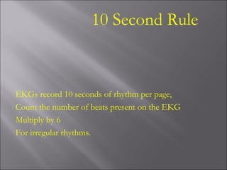 10 Second Rule
EKGs record 10 seconds of rhythm per page,
Count the number of beats present on the EKG
Multiply by 6
For irregular rhythms.
 