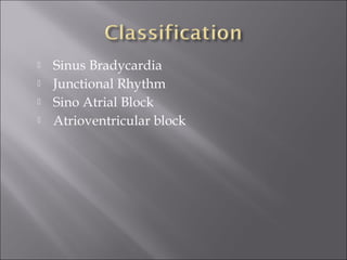  Sinus Bradycardia
 Junctional Rhythm
 Sino Atrial Block
 Atrioventricular block
 
