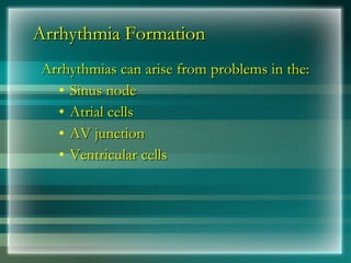 Arrhythmia Formation
Arrhythmia Formation
Arrhythmias can arise from problems in the:
Arrhythmias can arise from problems in the:
• Sinus node
Sinus node
• Atrial cells
Atrial cells
• AV junction
AV junction
• Ventricular cells
Ventricular cells
 
