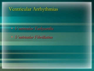Ventricular Arrhythmias
Ventricular Arrhythmias
• Ventricular Tachycardia
Ventricular Tachycardia
• Ventricular Fibrillation
Ventricular Fibrillation
 