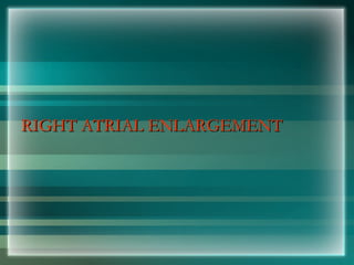RIGHT ATRIAL ENLARGEMENT
RIGHT ATRIAL ENLARGEMENT
 