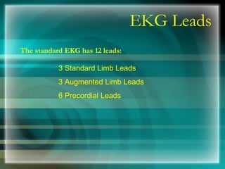 EKG Leads
The standard EKG has 12 leads:
3 Standard Limb Leads
3 Augmented Limb Leads
6 Precordial Leads
 