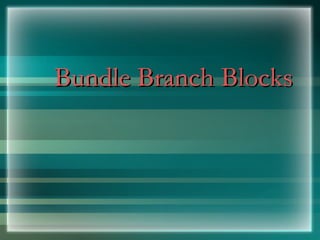 Bundle Branch Blocks
Bundle Branch Blocks
 