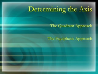Determining the Axis
The Quadrant Approach
The Equiphasic Approach
 
