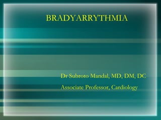 BRADYARRYTHMIA
Dr Subroto Mandal, MD, DM, DC
Associate Professor, Cardiology
 