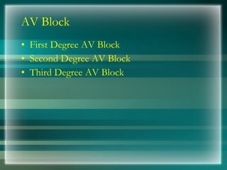 AV Block
• First Degree AV Block
• Second Degree AV Block
• Third Degree AV Block
 