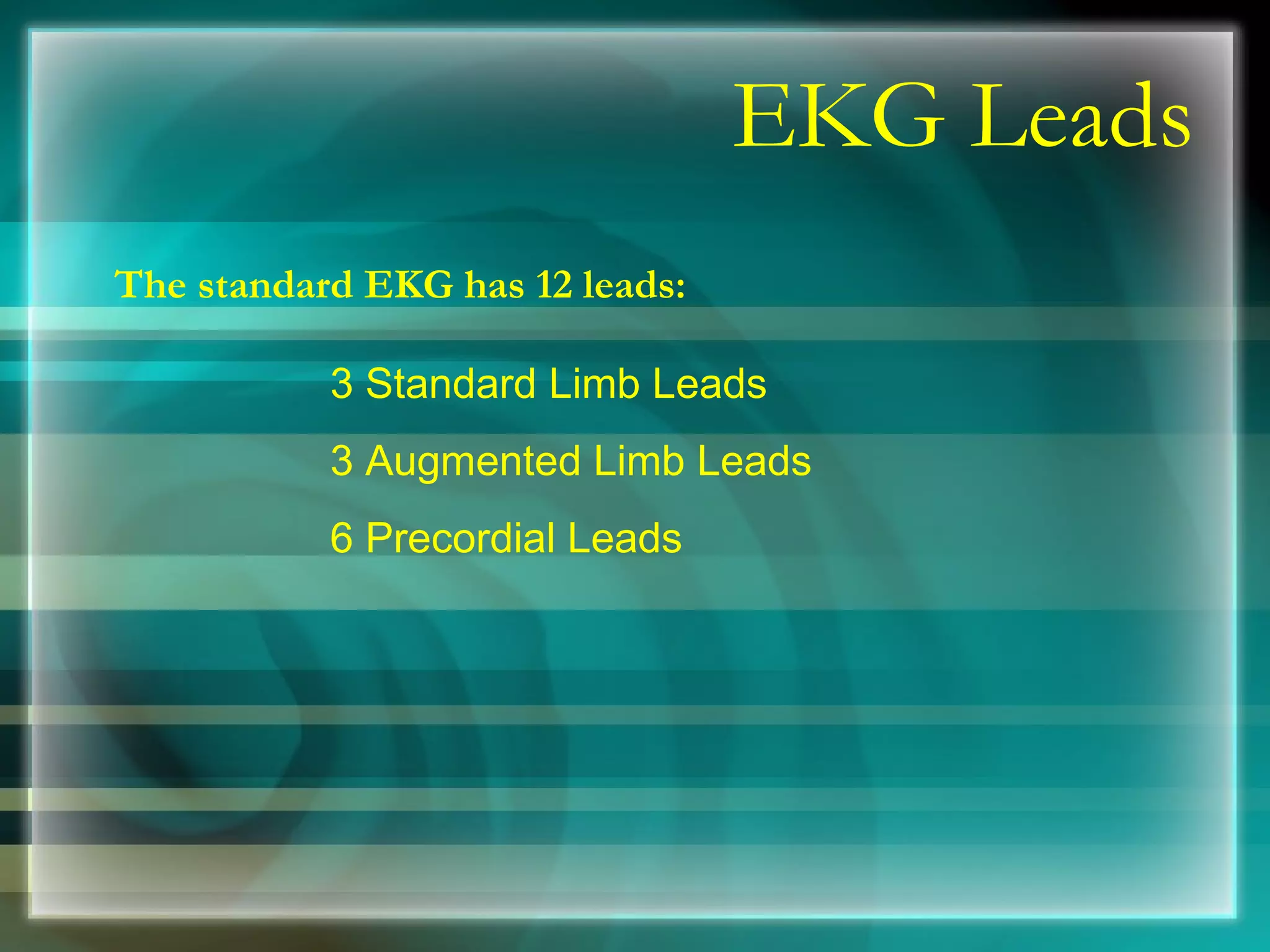 EKG Leads The standard EKG has 12 leads: 3 Standard Limb Leads 3 Augmented Limb Leads 6 Precordial Leads 