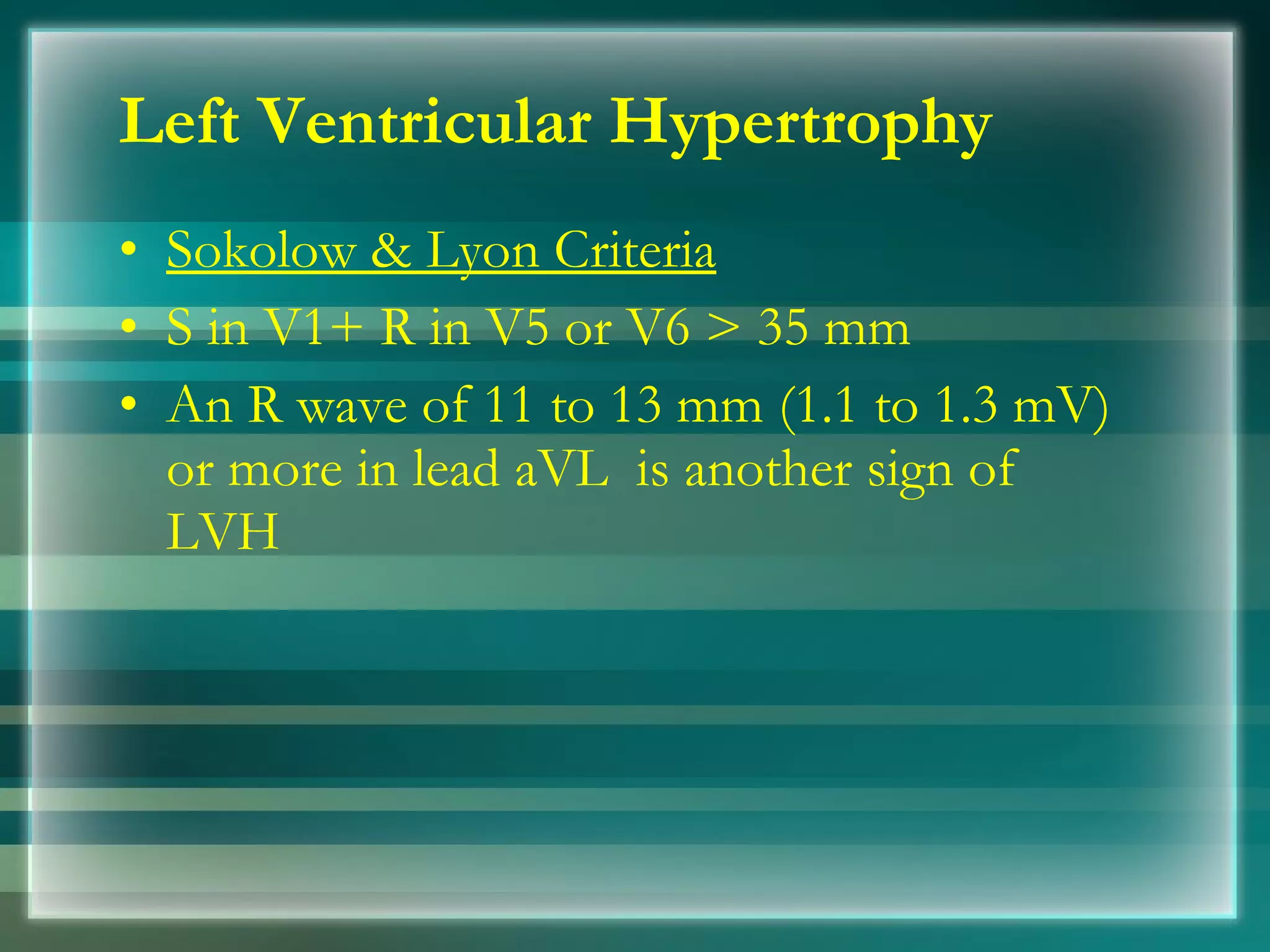 Left Ventricular Hypertrophy Sokolow & Lyon Criteria   S in V1+ R in V5 or V6 > 35 mm  An R wave of 11 to 13 mm (1.1 to 1.3 mV) or more in lead aVL  is another sign of LVH  