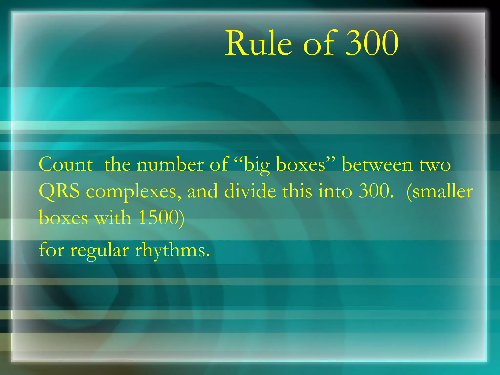 Rule of 300 Count  the number of “big boxes” between two QRS complexes, and divide this into 300.  (smaller boxes with 1500)  for regular rhythms. 