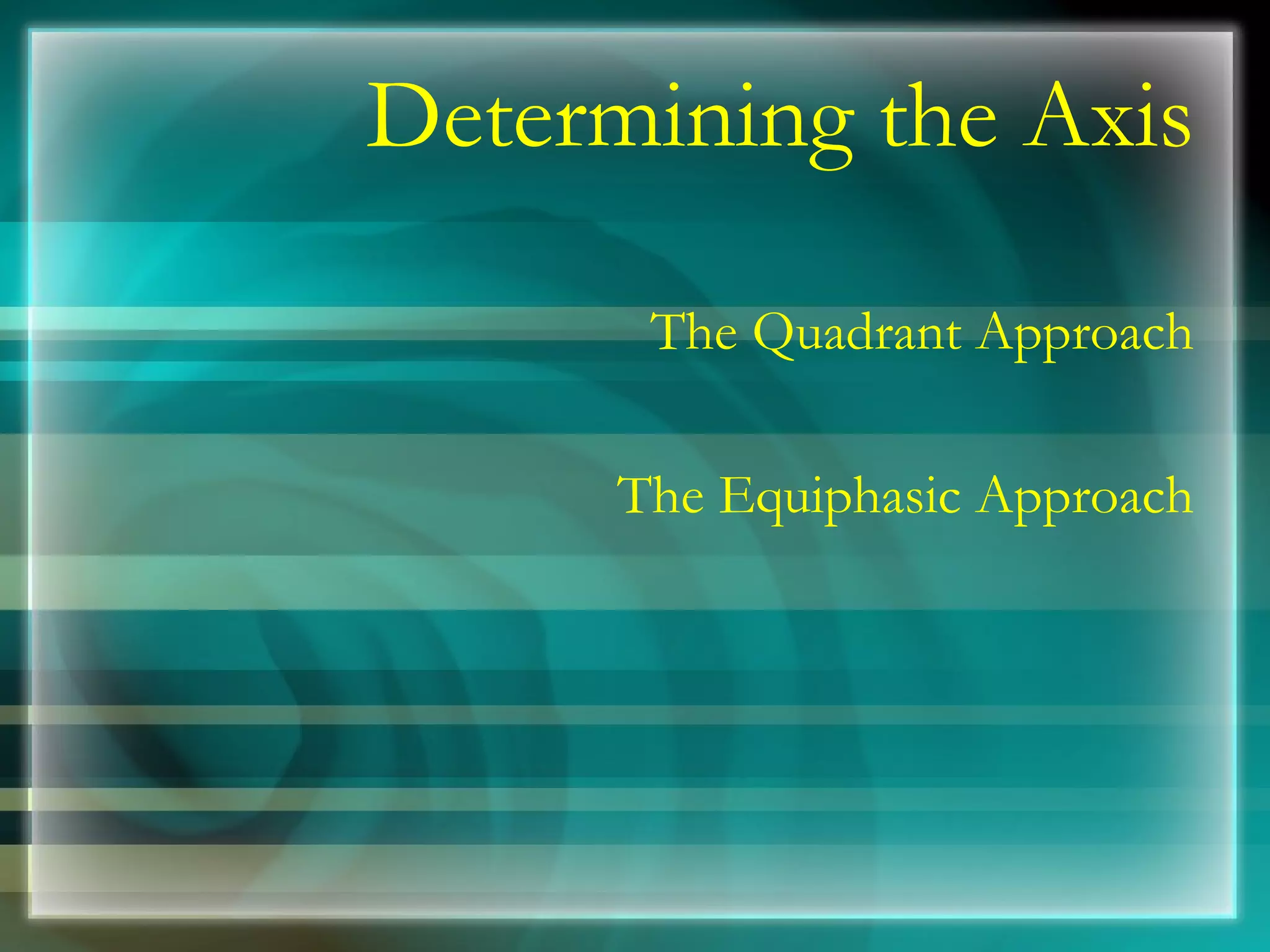 Determining the Axis The Quadrant Approach The Equiphasic Approach 