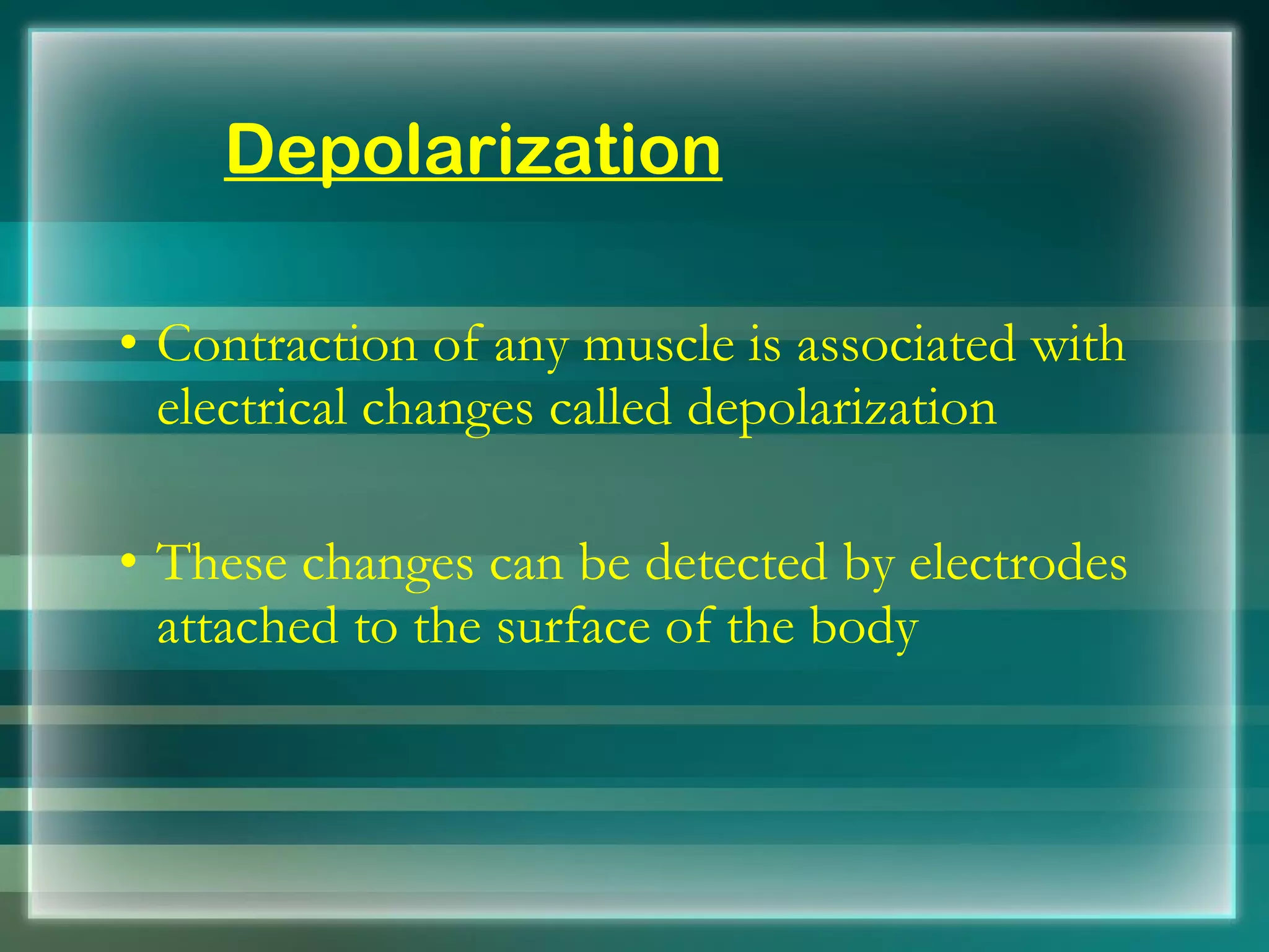Depolarization Contraction of any muscle is associated with electrical changes called depolarization These changes can be detected by electrodes attached to the surface of the body 