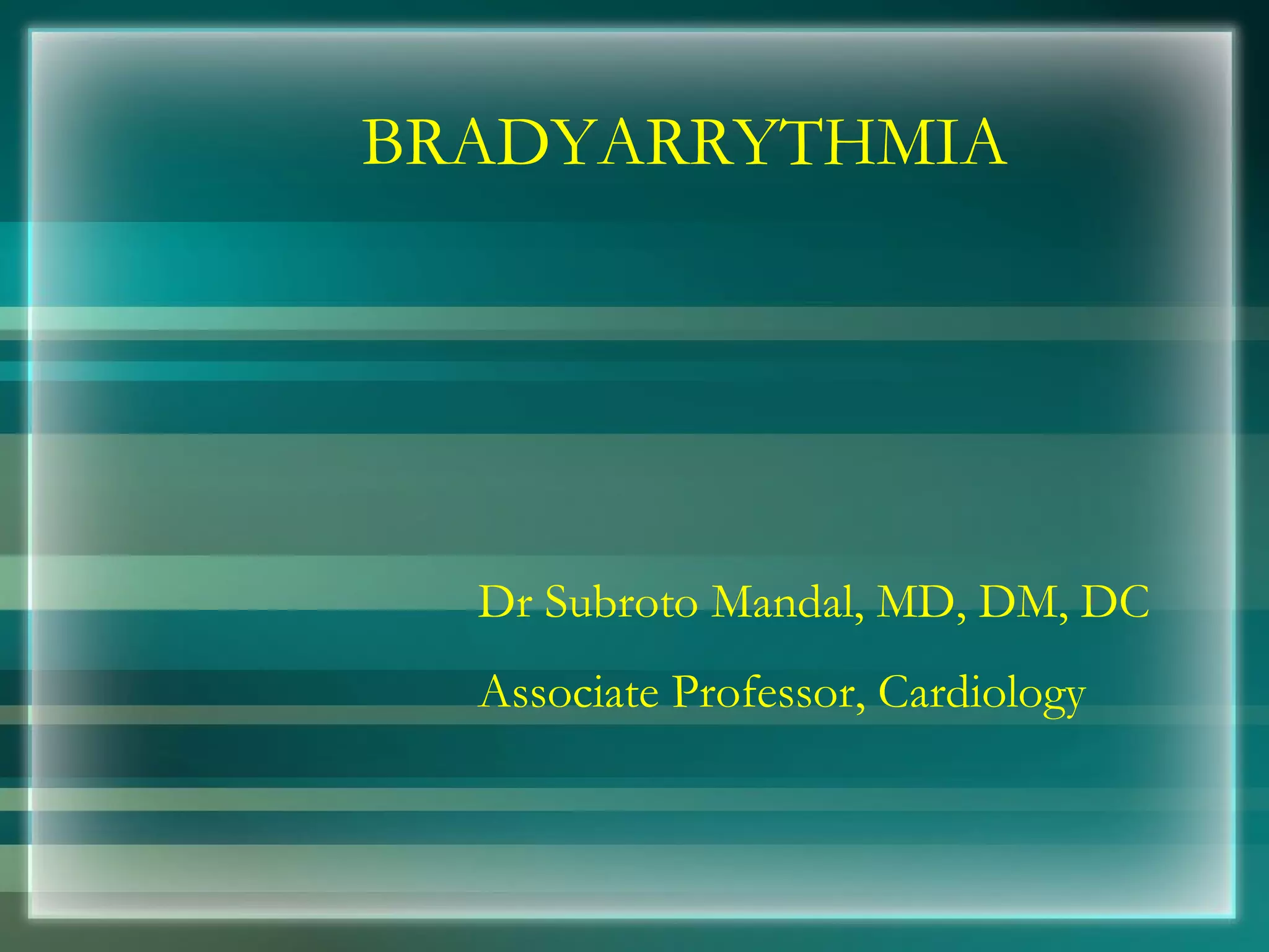 BRADYARRYTHMIA Dr Subroto Mandal, MD, DM, DC Associate Professor, Cardiology 