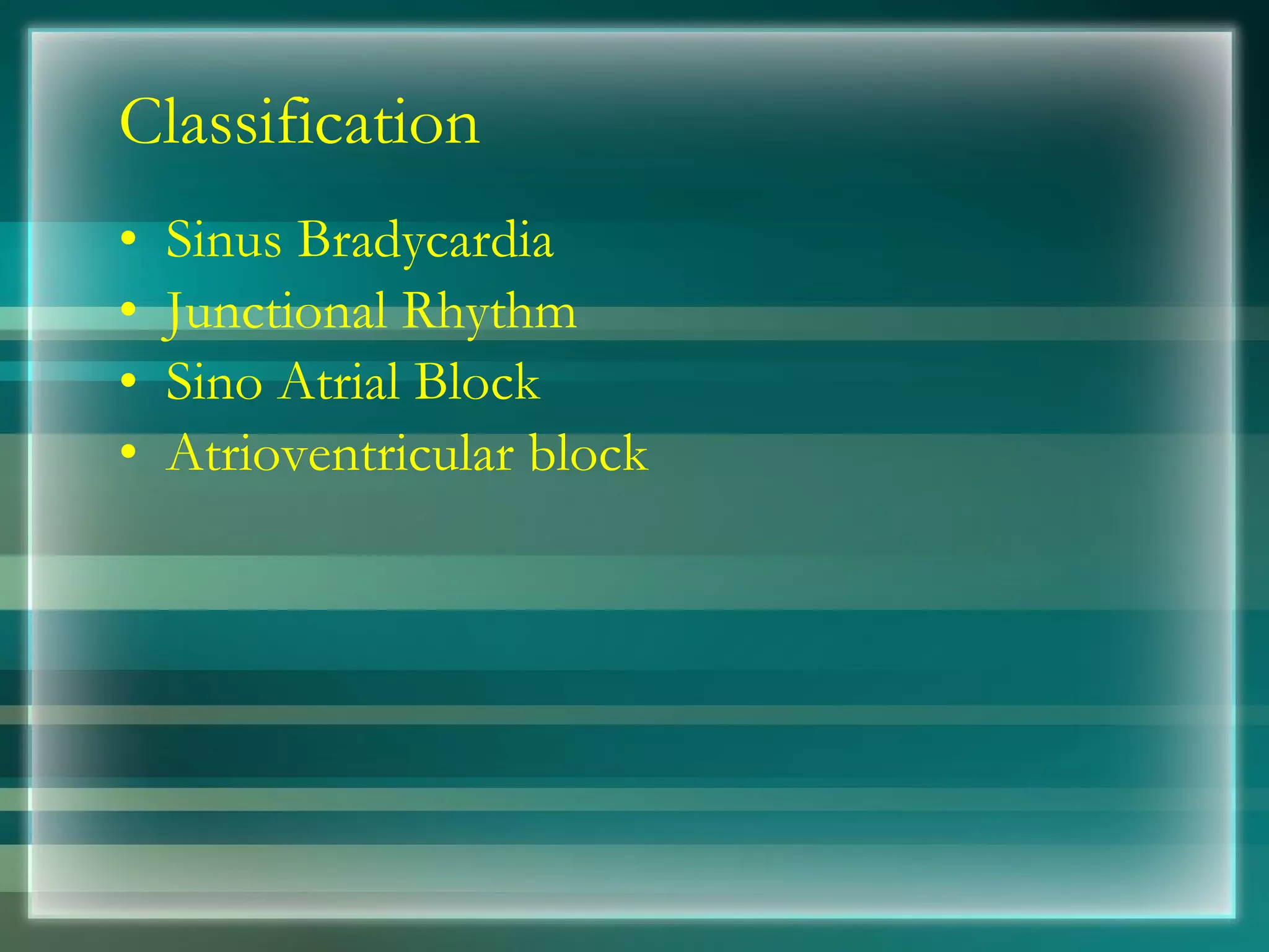 Classification Sinus Bradycardia Junctional Rhythm Sino Atrial Block Atrioventricular block 