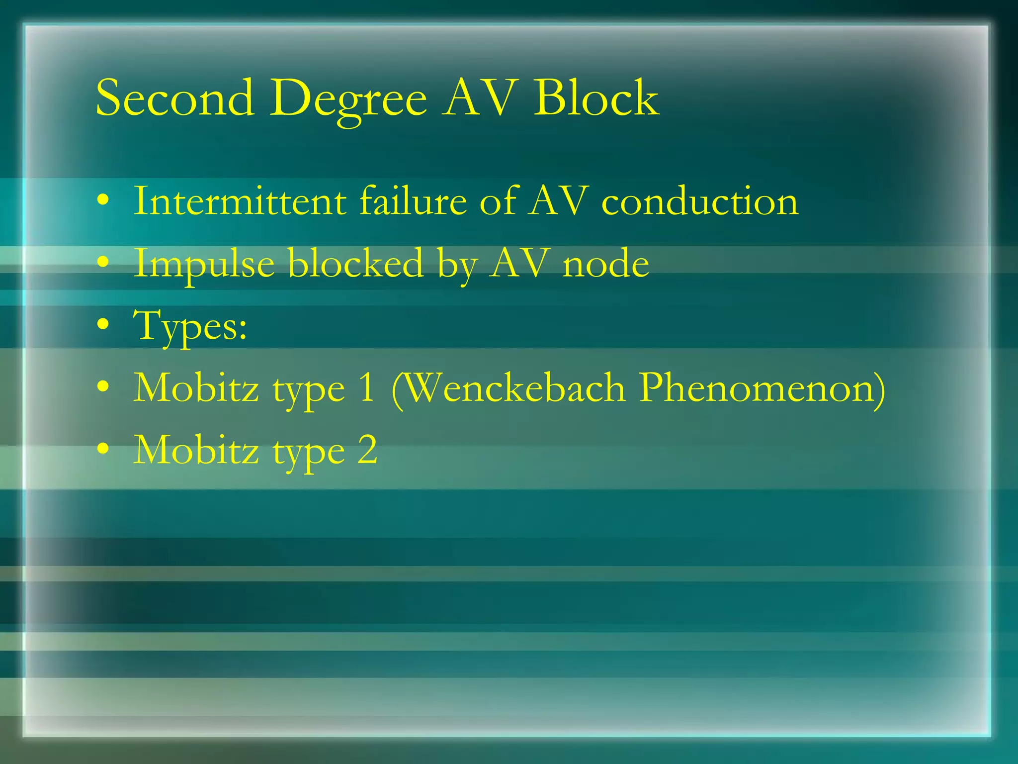 Second Degree AV Block Intermittent failure of AV conduction  Impulse blocked by AV node Types: Mobitz type 1 (Wenckebach Phenomenon) Mobitz type 2 