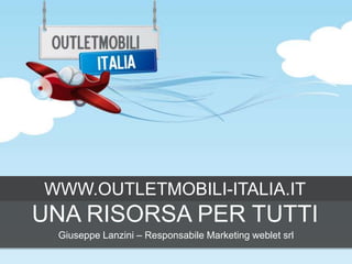 WWW.OUTLETMOBILI-ITALIA.IT

UNA RISORSA PER TUTTI
Giuseppe Lanzini – Responsabile Marketing weblet srl

 