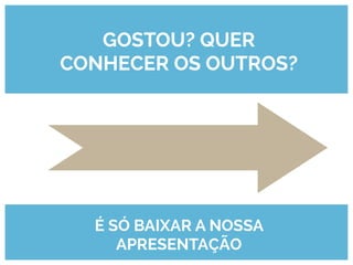 GOSTOU? QUER
CONHECER OS OUTROS?

É SÓ BAIXAR A NOSSA
APRESENTAÇÃO

 