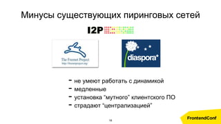 Минусы существующих пиринговых сетей
- не умеют работать с динамикой
- медленные
- установка “мутного” клиентского ПО
- страдают “централизацией”
18
 
