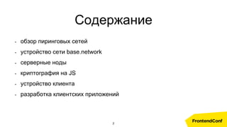 - обзор пиринговых сетей
- устройство сети base.network
- серверные ноды
- криптография на JS
- устройство клиента
- разработка клиентских приложений
Содержание
2
 