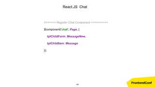 React.JS Chat
//====== Register Chat Component ==========
$component('chat', Page, {
tplChildForm: MessageNew,
tplChildItem: Message
});
44
 
