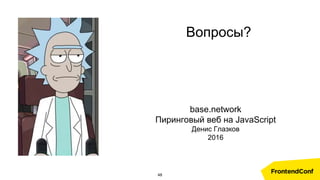 base.network
Пиринговый веб на JavaScript
Денис Глазков
2016
Вопросы?
48
 