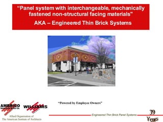 “ Panel system with interchangeable, mechanically fastened non-structural facing materials&quot; “ Powered by Employee Owners” 39 Years AKA – Engineered Thin Brick Systems 