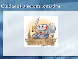 Cuidados a serem tomadosCuidados a serem tomados
 