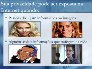 Sua privacidade pode ser exposta na
Internet quando:
Pessoas divulgam informações ou imagens.
Alguém coleta informações que trafegam na rede
 