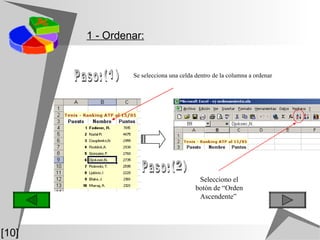 Se selecciona una celda dentro de la columna a ordenar 1 - Ordenar: [10] Selecciono el botón de “Orden Ascendente”  (1) Paso: (2) Paso: 