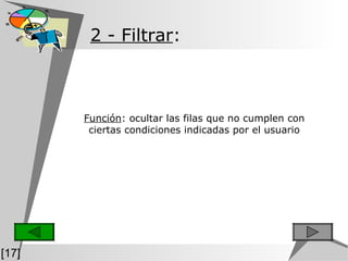   2 - Filtrar :   Función :  ocultar las filas que no cumplen con ciertas condiciones indicadas por el usuario [17] 