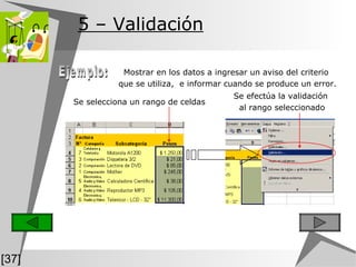 5  – Validación Mostrar en los datos a ingresar un aviso del criterio  que se utiliza,  e informar cuando se produce un error. Se selecciona un rango de celdas Se efectúa la validación  al rango seleccionado Ejemplo: [37] 