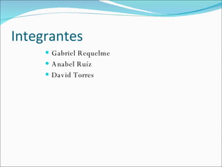 Integrantes Gabriel Requelme Anabel Ruíz David Torres 